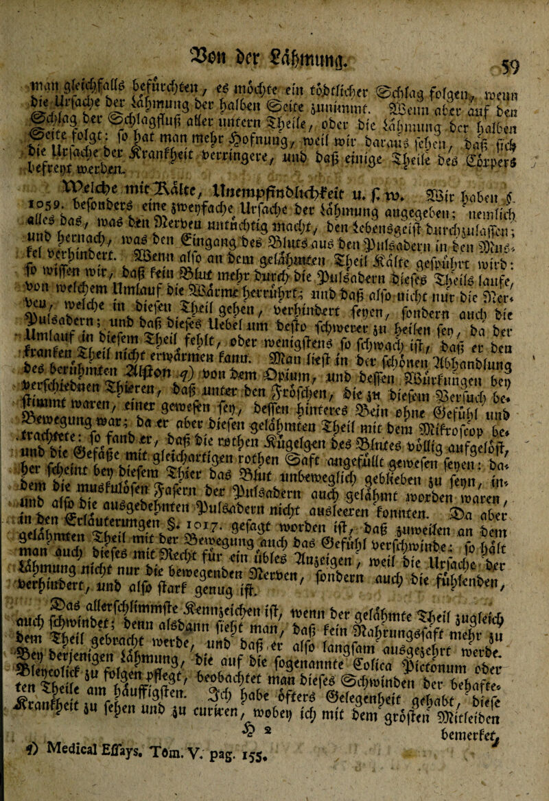 ff\ egniSdpte ein toMiduv @d,fa3 folgen, wenn ^•fSiaw^-fV?^ffUc3 ^'*' &a,6e @eif« yiKHnmf. SBcim aber auf beu &#)la$bu @rf;Ia3flufi aller mirent Steife,, ob a- btc ia&numq bcr halben @tue folgt: fohat matt mehr ^ofnuug, weil wir bargtw fehen, baß ff* beftSt wcrlS. ^ ■***«««/ “»b baß einige beö ffikpwl ««eo^Ä* UtjempfmöhcWett u. £ tu. Sföic haben 6. CUll tmeVfaci>et Ut'facf)e ber fafpimmg angegeben; nemfifh mbhtfttn 1, bt'l »“»*«$% MWM^/ beit JebenSgetfl burebpfaffeu? ■feltoerhÄe w^lbcn ©nflOBfl»«* ®Ui»<ntf ben 9)ufeabern in beu HDte*. fo ' s «? n **“ 3*k$w<ai Slpeil Jtaffc gefpulnt wirb: fern SMitf tnt&t fou*ri:> bte ^uteabrrn Afefeg ‘S&eitö laufe £ ”Ä ^*MW»Ö«SW.. -t»B «If. „Mk £&Ä .«*!!/'* Vle!^^ei gefven, ber funke tt fernen, fonbern and) bte ^)u!Pabern ; unb baß bte|<!ü Uebel Min befro fdmtcrer ju Mkn fen ba bet- ÄSa^^ weingftenä fo ifr, feaff tt im STSitiAtTTu V- in >* mmbiun > »ecfSCfhSS VJ , *? %#?£? 'mt> *<**» SBiufimqeu be? p. upiecuert ^pteceur baf$ unter bcrt ftcofdktt, tk in bkkm 9Wfir,*ft u? £“J'”C lmlrca' elt‘er 3«uefett fei), befielt futrfetseö SJViit ebne ©eftihl tuib fradntte1'3^,,^0 tc. i'cle‘' Samten tfpeil mttbero 331iftofcop be. ‘nnhv <*» *M b *r' bflß *« f-0 tf) Ctt Äuqelgeu bts ©fnteö Uoüiq aufaeloft V f■) utt bet) btefem ?fuer ba6 5Mut unbetbea f t cf) ae6fte6ett *n form ui, nnb aff vU®fuIo,Cs fa^CJ1 bev 'Rabent and) gelafnnc werben waren ÄÄ* ^ulsabern nicht ausfeJen fanneen ^a aber •4017* 9*fa3f Würfccn *<*' 3jfl6 iuweilen an bem Ln St Sö SttVStti tx5■'!Ät,vS ¥• J JK ,amr HUff¥m* ^be &<** ©efeaenbcit qebabt ' b S \ ju felpen nnb p eurtren, wobei) idp mi( bem groffeu fOlitfeiben § 2 i) Medical Eflays. Törn. V. pag. 155. ' p ? <fi ». m bemerfet y