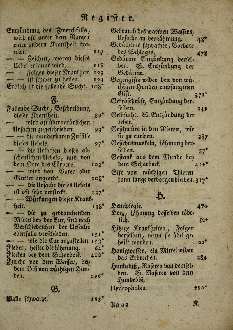 9t c ö Gtf$unbimg beg g^ercbfette, wirb oft unter bem Statuen einer anbern Äran%it tra* ctlr t. ii? -Selben, woran btefeä liebet erfannt wirb, r\g --Jofgen bwfer Äjranfljett. 123 -ift fd;wer ju gelten. 124. \€rbtid; tjfbie fatlenbe @ud)t. 108* s.' jallenbe @ud)t, Sefe^reibtmg blefer Äranffieii. 89* -wtrb oft übernatürlichen - Urfad;en &ugefd)rieben. 93* --bte wunbepbaren^ufdtle btefeg liebet. 97* — — bte Urfacfjen btefeö ab* fd)eutid)en Uebetg , unb bon bem Orte be£ €orpet&. 103* — wirb bott 53ater ober ^Kutter angeerbt. 10g* r-bteUrfad)e btefesUebete tji oft fef>r berfkeft. 137* — -2Burf«ngen bteferÄranf* fjeit.v - 138* «— — bte ju gebrauefjettben bittet bet) ber Sur, ftnb nacf; 5ßerfd;iebent)ett ber Urfacfye ebenfalls berfdjteben. 151* --wie bte SuranjufMen. if 3* gteber, fjeitet bieidlnnung. 64* ^teefen bes tem @d>arbocf. 410* jjurd;t bor bem 5ö3affer, bei) bem 2M£ bon wütigen £ttn* ben. 296* ftatfe fcf)wavie. 193* tll e ?. ©ebraud) be3 watmtett SBaffetS, Urfadje an beriafjmung. 4g* ©ebddjtnitf fd)wad)e6,53orbote, be$ ®d)tage6. 47g ©ebdnne €nt$unbnng berfet* beit. ^ <§?. (Jnt&unbung ber ©ebdrme. ©egengifte wtber ben bon wu* - tbtgen ^unben empfangenen ©ift. 371* ©efrofebrufe, €ntjunbung ber* fetben. ^ 24t ©el6fucf)t. ©, Srnt^unbung ber ieber; ©efd)würe in ben Siteren, wte fte cutirea. 1 3gy ©eftd^musfeln, idfjmungber* fetben. 57* ©ejianf aus bem IShmbe bet) bem ©efjarboef. 412* ©tft bon wütigen gieren farot lange berborgen bleiben. 317* ly jpemtplegie. 47® ^>er57 idfcmung beflelben tobt* lieb» ■ y v 52* Jptf tge ^ranfbett.en, folgen berfelben, wenn fte übet ge* beitt worben. 20* jgwntgwaffer, ein Mittelwtber baö Erbrechen. 384 ^unbebjfi, £fiaferet) bonbemfel* ben. @. SKaferet) bon ben) jj.unfe.ebifr Hydrophobia. $96* %a aft • t