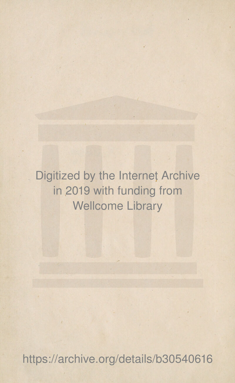 ♦ I / Digitized by the Internet Archive in 2019 with funding from Wellcome Library j •- * t ' • https://archive.org/details/b30540616