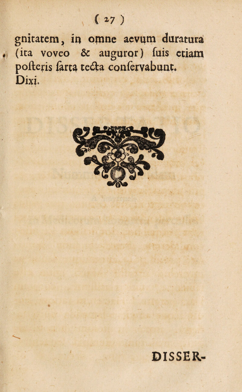 C ) gnitatem, in omne aevum duratura , (ita voveo & auguror) fuis etiam pofteris fartft te&a confervabunt. Dixi. • * ' i i i • r' ' j ... \ v « ‘ ' \ ■ . - x - ' - V . i . ■ I DISSER-