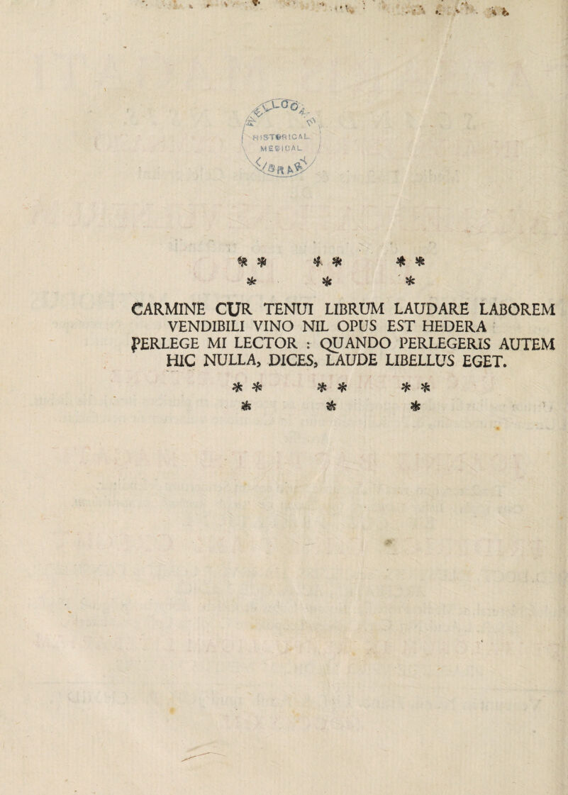 *. * * t. Vfc % ^ 4 4* $ * & % ^ CARMINE CUR TENUI LIBRUM LAUDARE LABOREM VENDIBILI VINO NIL OPUS EST HEDERA PERLEGE MI LECTOR : QUANDO PERLEGERIS AUTEM HIC NULLA, DICES, LAUDE LIBELLUS EGET. * * <fe * * & * * %