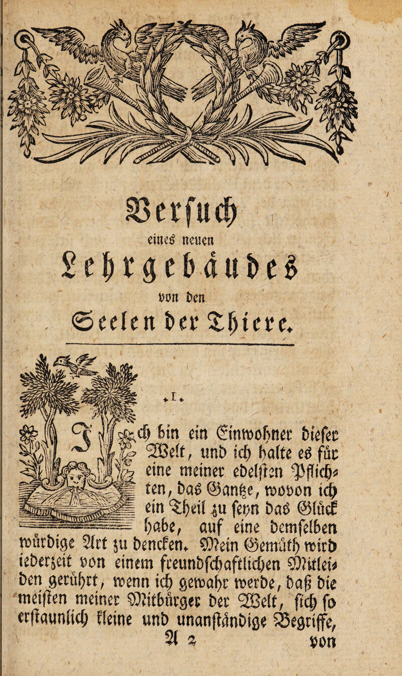 muß neuen £ e J) t g e b i u i> e £ nun ben (Seelen i>er £Jjteee* Bin ein ©n 'SBeif, unb id) I) eine meinet ebenen f|.w ten, ba£ ©anfee, woöon idj ein ‘Sßeil ju fet>n baö @föe£ f)abe, auf eine bemfelben wutbige 2trt ju bencfen, C0?etn ©emütl) wirb ieberjeit ton einem fceunbfdwftlictien SD?itkU ben gerührt, wenn icf) gemaßt werbe, baß bie meiflen meinet SQtitbnrget bet SEBelt, ftcßfo erftauniidj Heine unb unanfWnbige begriffe, 2t % »on