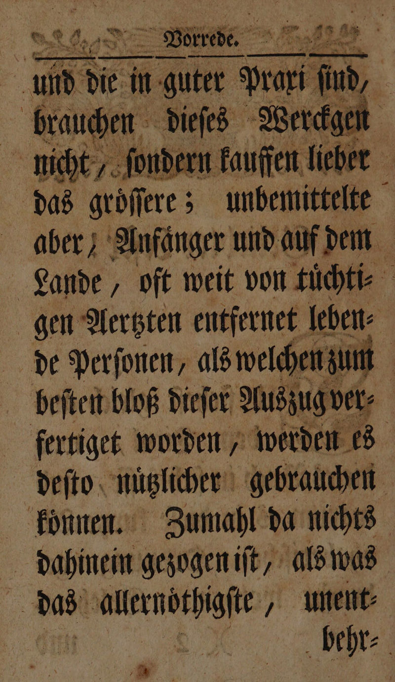 Be IS we © Se 85 gane, ; 1275 weit von nich N gen Aertzten entfernet leben⸗ 8 de perſonen, als welchen zum beſten bloß dieſer Auszug ver. 4 fertiget worden, werden es deſto nützlicher gebrauchen konnen. Zumahl da nichts dahinein gezogen iſt, als was i das eee „ unent⸗ behr⸗