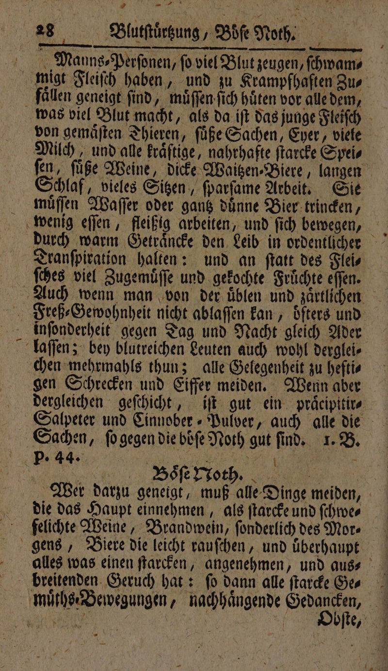 Piel fällen geneigt find, muͤſſen fich hüten vor alledem, von gemaͤſten Thieren, ſuͤße Sachen, Eyer, viele Milch, und alle Eräftige, nahrhafte ſtarcke Spei⸗ ſen, ſuͤße Weine, dicke Waitzen⸗Biere, langen Schlaf, vieles Sitzen, ſparſame Arbeit. Sie muͤſſen Waſſer oder gantz dünne Bier trincken, durch warm Getraͤncke den Leib in ordentlichen dergleichen geſchicht, iſt gut ein praͤcipitir⸗ e Senne, Wer darzu geneigt, muß alle Dinge meiden, die das Haupt einnehmen, als ſtarcke und ſchwe⸗ felichte Weine, Brandwein, ſonderlich des Mor. | bſte, 5