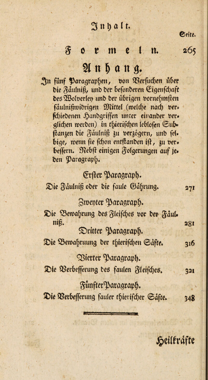 V> ' v 3 n \) a 11. 0ette. $ o t m c 1 265 y \ / s 1 -  ■/• N /' ,5« fünf Paragraphen, bon SSerfucben übet t>ie Sdulniß, unb bet beförderen @genfd)aft beö ©olberlep unb bet übrigen bornehmjlen fdulnt§wibrigen SWiftel (weld)e nad) bet* fd)iebenen Jjianbgrijfen unter einanber ber* glichen werben) in thierifcpen leblofen @ub« flanken bie S*du(ni§ ju berjogern, unb fd. bige, wenn fte fd)on enfflanben ifT, ju ber* belfern. SRebjl einigen Folgerungen auf je* ben Paragraph ©r|ter ^arctgrctpl). Sie Fdulniß ober bie faule ©d^rung* 271 Bweptet ^aragrapfj* Sie 53ewaf)tung beö gleifdjes bot bet Faul* niß. 281 ©rittet Paragraph* Sie Sewa^ruung bet t^ierifdjen Safte* 316 *. 1 (/ ' Vierter ^acagrap!). SMc QJerbejferung fceö faulen §feifdje$, 321 gunfta^awgrapfj. Söie 8Jer&e|ferung fauler t§ierifd)er ©affe. 348 . .i. / £eitfrdffe