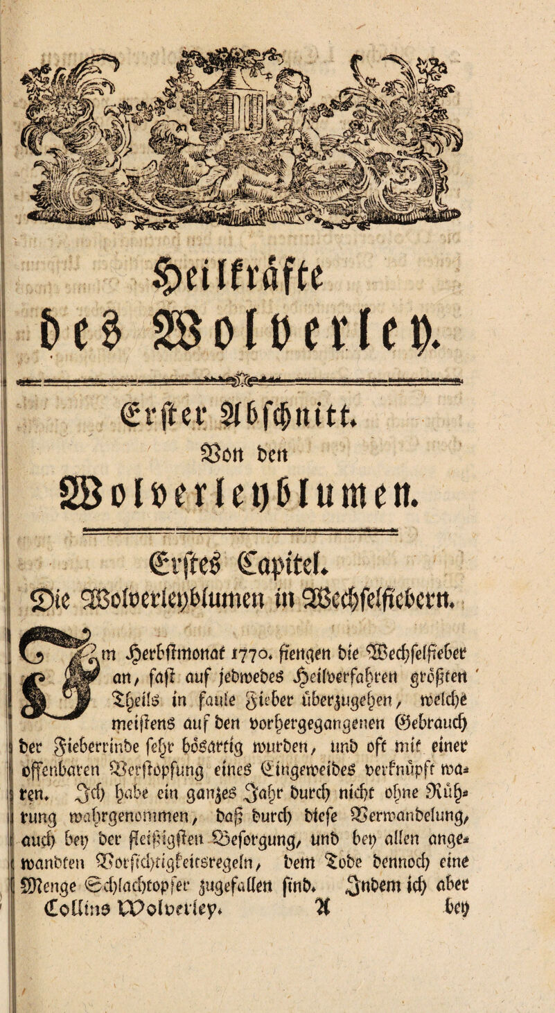 €rffer 2i6fcpttttk ✓- 1 33ört bctt 2BolöerIct)6Iumen. ^mtrartc 51'3 3ftnft)erfC9. €vjfre$ (Ea^tteL g)ie SBofoeUepfcUimen in 2ßcd)fc*ficbcvtt. m Jper&fTittötia^ 1770. (rettgen bie ®ed;felfiebet? art / fafi auf jebmebes jbdfoerfaftrett großen ' in faule gteber uberjugefjen, meldje medlenS auf bert i>orf;ergegangenen ©ebraud) ber $iebemnbe fefjr bösartig mürben, imb off nuf eitlem offenbaren SBerflopfung eines ÖdngemeibeS betfnüpff m± tm♦ ^d) t)abe ein ganzes burcf) nicht oftne 9iüf)* tung mabrgencmmen, baf? burd; bicfe 5>enpanbelung, aud) bet; ber ffeifrtgpett Öeforgung, unb bet) allen ange* nxmbten &etfcd)ngfeksregeiri, beiri 5obe bennocb eine SHenge ®d)fad)topfer jugefade« ftnb* ^tibem id) aber CoUtna XVolvettey* % 6rt)