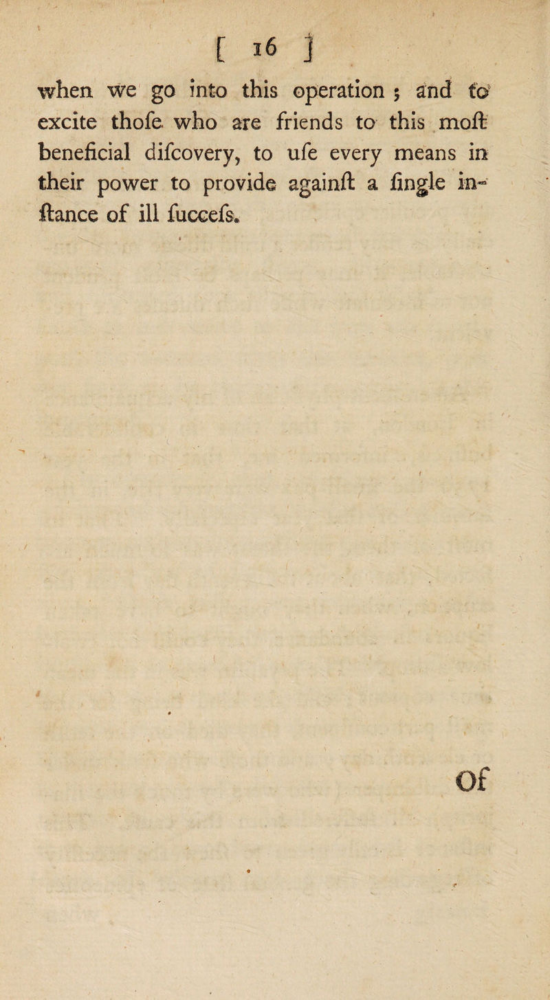 when we go into this operation 5 and to excite thofe. who are friends to this moft beneficial difcovery, to ufe every means in their power to provide againft a fingle in- ftance of ill fuccefs. of