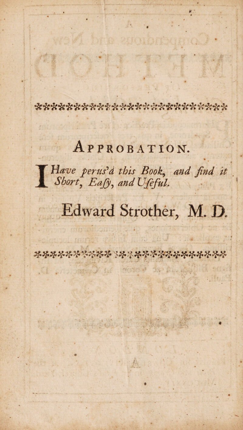 J» * ' Approbation. ■* t f % Have perus'd this Book., and find it Shorty Eajy} and UfiefuL Edward Strother, M. D. .. • ♦ * , 0 *