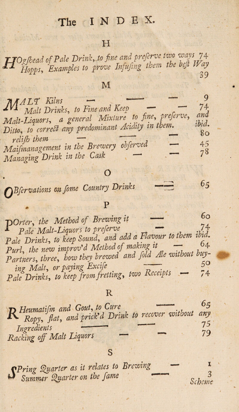 I H TJOvfhead of Pale Drink, to fine and preferve two ^74 *1 Hopps, 'Examples to prove Infufing them the heft Way M Ti/fALft Kilns — - - “ 9 jyi Malt Drinks, to Fine and Keep — — 74 Mall-Uquors, a general Mixture to fine, preferve, and Ditto, to correct any predominant Acidity in them. relifh them — Malmanagement in the Brewery ooferved ^ Managing Drink in toe L>ask 1 80 45 78 O QBfervations on feme Country Drinks 65 60 74 pOrter, the Method of Brewing it — L Pale Malt-Liquors to preferve — Drinks, to keep Sound, and add a Flavour to them it . Purl the new improv’d Method of making it * 4 Partners, three, how they brewed and fold Ale without buy¬ ing Malt, or paying Excife _ “ ' p