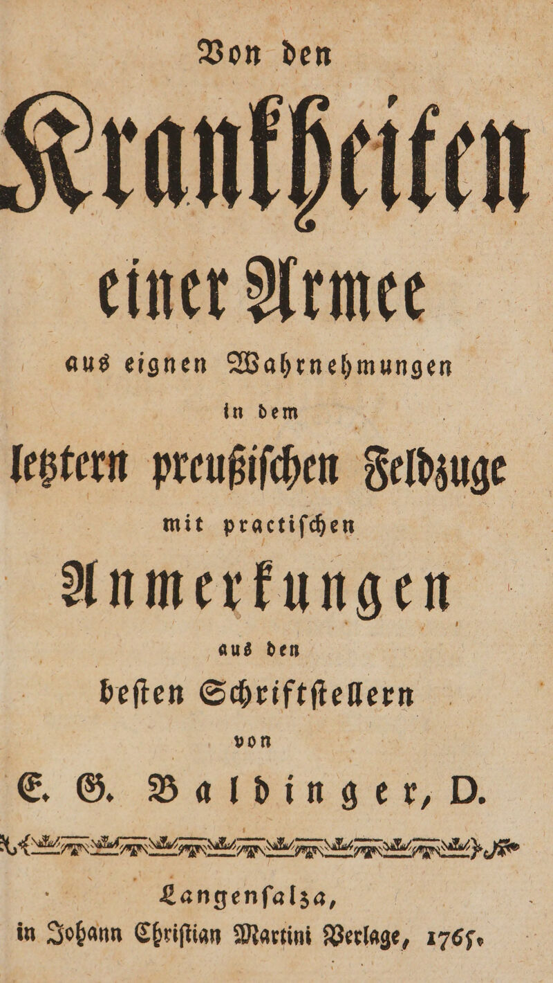 Bon den Seranfhite einer Armee Aus eignen Wahrnehmungen in dem ee preußiſchen Sede mit practiſchen Anmerkungen aus den beſten Sieifthenern | von E. G. Baldinger, D. e ae f e e SITE . 5 Langenſalza, in 1 Chriſtian Martini Verlage, 1765.