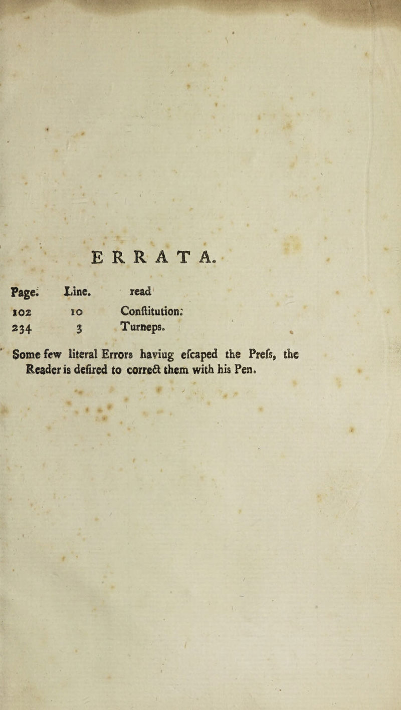 read Page. JLine. 102 io Conftitution; 234 3 Turneps. Some few literal Errors haviug efcaped the Prefs, the Reader is defired to correct them with his Pen.