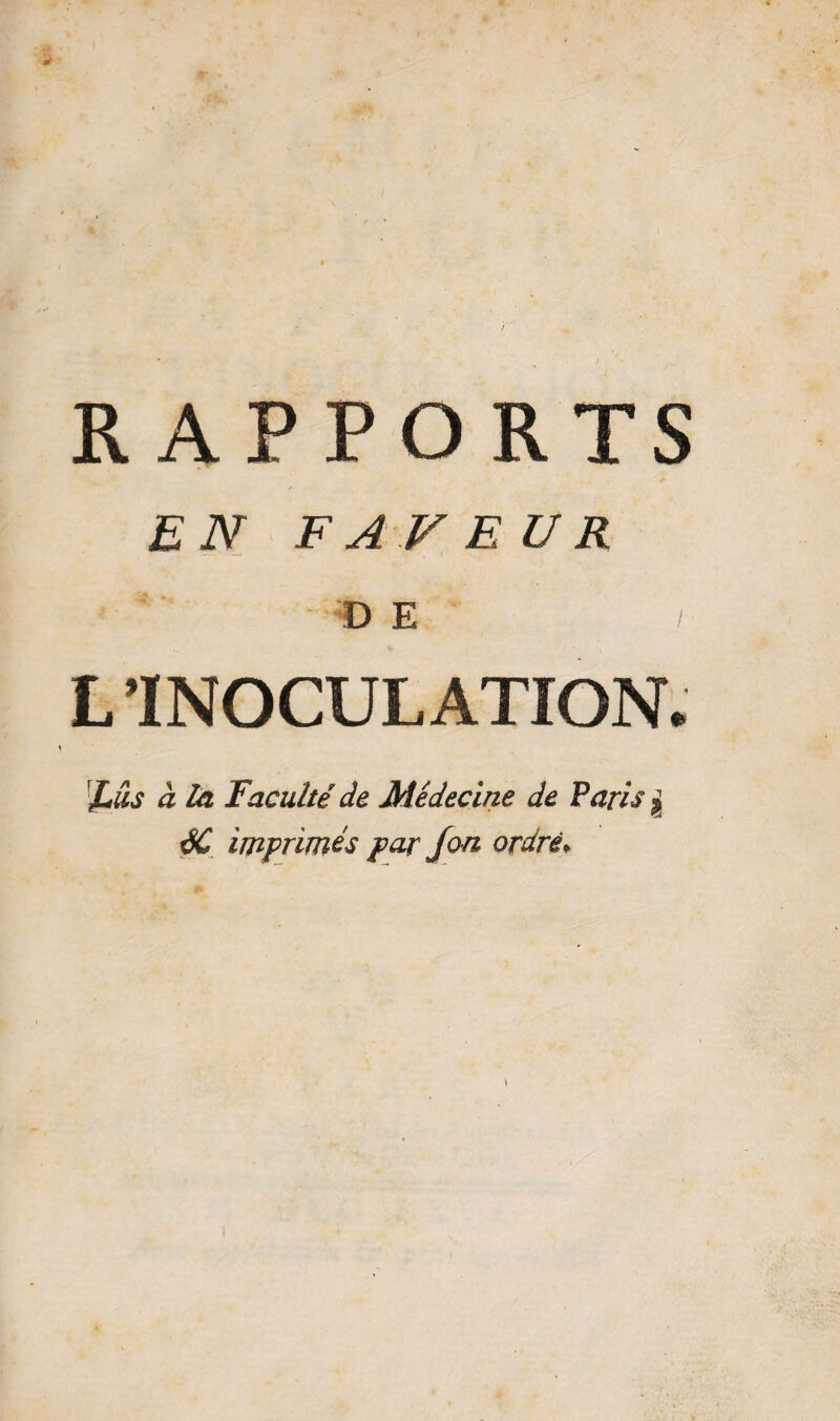 RAPPORTS EN FAVEUR DE / L INOCULATION. %âs à ta Faculté de Médecine de Paris £ SC imprimés par Jon ordre.