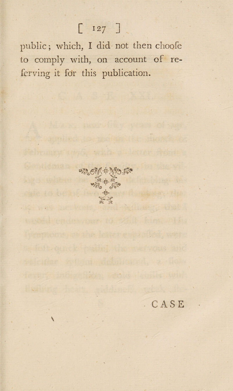 public; which^ I did not then choofe to comply with^ on account of re- ferving it for this publication. 4- \
