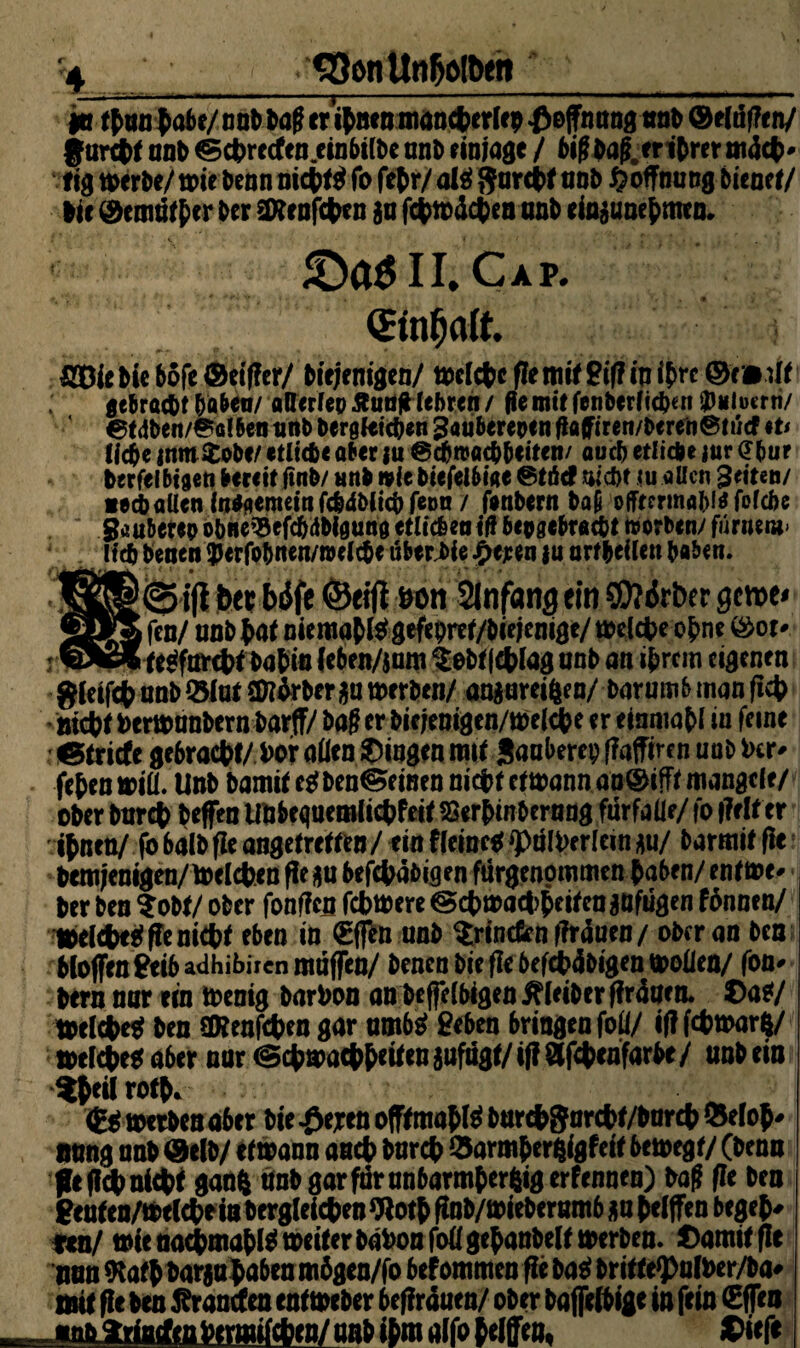 ja tbun tabe/ nab tag tr ihnen manchcrlep $efnung nab ® elüften/ furcht onb ©chrtcftn einbiibe anb finjage / öag er ifrrer mdc(>- tig werbe/ wie benn nicht« fo fehr/ als fturctf 0n& ftoffnung bienet/ Me ®cmüf her ber SWenfchen ja fchwdchen anb einjunehmtn. ^Da^ii.Cxp. (Einfalt £Bie&ie6ofe©etf?cr/ hiejemgen/ tt)cfctcfletntfgi(?ini{>rc©r»;lr gebracht haben/ «Oerfep ÄuufHebrett / fie mit fettberfidKii Muern/ etdben/$a!ben tttib bergktc&eti 3«uberepe n flßfftren/t>ere'n@tucf tu liebe j!tm$obf/ etliche aber iu Schwachheiten/ auch etliche jur (Jbur berfelbigen bereit ftnb/ tinfc wie biefelbiae Stticf sicht iu aUcn Seiten/ »ecbaüen ln*aemein fcbdhlicb feon / fenbern ba& offfermabia fofebe gau&erep obne^efcbdbigung etlichen iß bepgebtaebt worben/ fürnm> lieb betten $erfobnen/n>e(c&e uberJ>fe £e*en }u ortbeilen haben. --- ■ t t # ; * ' * * ___öon Slnfang ein £Mrber gerne* z fen/ nnb bat niemals gefeprer/biejemge/ weiche of>ne ®ot* - , j te«fur<hf bahin (eben/jam $ebt|chiag unb an ihrem eigenen $(eif$ nnb Slnt SDidrberja werben/ anjaresfeen/ barumfc man (ich hiebt herwanbern barff/ ba§ tr biejenigen/welche er einmal iu feint . ©triefe gebracht/ her aßen gingen mit Sanberep (faffireu unb her* fefen wiii. Unb bamit esf ben@tinen nicht ttwannan@ifff mangelt/ ober burefc beffen UUbequemlichfeit Sßerhtnbernng fdrfaüe/ fo |?e(t er ihnen/ fb halb fit angetretten/ ein Heine« ‘Püll'erleui ja/ barmit fit bemjenigen/Weichen fie ja befehdbigen fürgtnommtn haben/ entWt» ber ben ?obf/ ober fonfien fchwere Schwachheiten jufiigen fönnen/ Weicht« fit nicht eben in <£ffen unb Grinden firdutn/ ober an ben Hoffen £tib adhibiren mtiffen/ benen bic fie befehdbigen wollen/ fon- bern nur ein Wenig barbon an beffeibigen Äieibtr ffrdaen. Ca«/ Weiche« ben ÜReafchcn gor utnb« geben bringen foß/ ifi fchwarZ/ weiche« aber nur «Schwachheiten jufügf/ if! fSfchenfarbe / unb ein ^heiiroth. iE« werben aber bie -£>eren offtmahl« burthjjurchf/barch ©eloh* tmng unb @eib/ etwann anch burch ©armbergigfeit bewegt/ (benn ft (ich nicht gang unb gar für unbarmherzig erfenntn) baff fit ben Stufen/Wtlchein begleichen «Jloth finb/wieberumb ja helfen begeh* *en/ wie naihmahi« weiter bdhonfoiigehanbeit werben. Damit fie nun «Rath barjnhaben mbgen/fo bef ommen fie ba« brif fe<pali>er/ba* mit fie ben branden ent Weber befirduen/ ober baffeibigt in fein €ffen _«niL2rincfenhenmicben/ unb ihm alfo helfen. Citft
