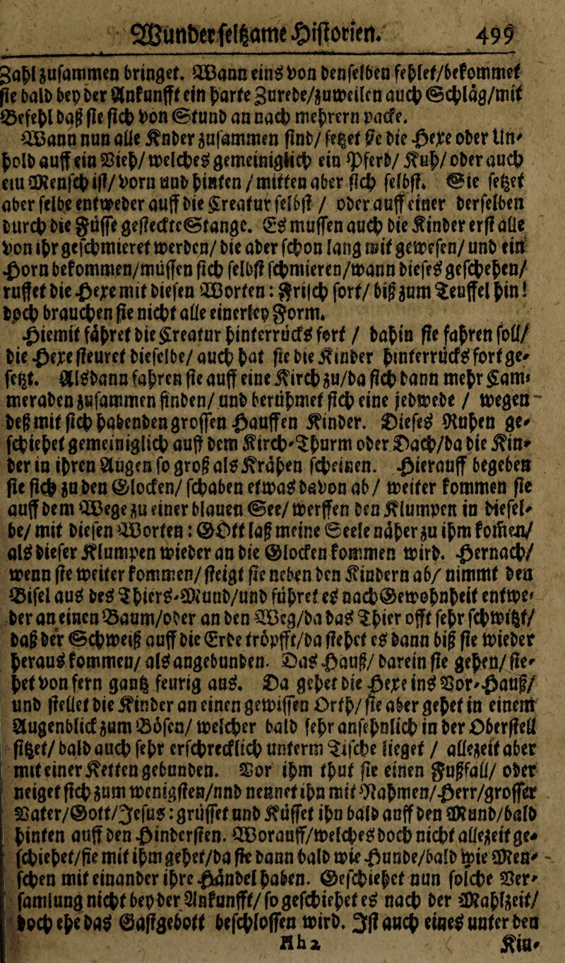 A gapl pfammen bringet, 2Bano dirä i>on benfdben feplet/bef ommet pe balb bep ber Slnf unfff ein parte garebe/pmdlcn aucp <§cplag/mit löcfepl baji pe pcp *>on ©tunb an nacp meprern pacte, 2Bann nun aüe j^nber pfammen flnb/ feget Pe bie #ere ober Un* polb au(f ein 23iep/ mdcpeg gemeinigficp ein *Pferb/ 5?up/ ober aucp etu ctRenfcp iP/ fcorn anb pißten / mitten aber Pcp fdbf?. @ie feget aber felbeentweberauffbie Kreaturfelbt? / obcrauffdner berfelben burcp bie gaffe gcPecfteOtangc. <E$ muffen aucp bie ßinber erff aüe i)on ipr gefcpmieret merbcn/ bie aber fcpon fang mit gemefen/ unb d» $orn bef ommen/müjfcn pcp felbp fcpmieren/mann biefeg gefcpepcn/ ruftet bie $ejee mit biefen Porten: grifcp fort/ bij?pm 5euffel pin! b.odp braunen pe nicpt aüe einerlei gorm* ^iemit f4pret bie Kreatur pinterrüct^ fort / baPtn Pefaprenfoü/ bie ßejrepeuref bicfelbe/aucppat pebte^inber pmterrticföfortge' fegt, £ßbann fapren Pe auff eine jftrcp p/ba Pcp bann mepr §am* meraben pfammen ftnben/ unb beräpmet pcp eine Jebmebe / megen - begmitpcppa&cnbengroffen£auffen 5?inber. ®iefe£ ^Hapen ge*- fcpiepet gemeiniglicp auf! bcm $ircp'$parm ober &acp/ba bie j?in* ber in ipren äugen fogrogal65\rapen fcpdnen. ^ierauff begeben Pe Pep p ben ©locfcn/ fcpaben etmag bafcon ab / treitcr fommen pe auff bem CQ3ege p einer blauen @ee/ merffen ben klumpen in Hefel^ be/ mit biefen ^Borten: ©Oft laf meine (Seele naper p ipm fotfien/ al$ biefer klumpen mieber an bie ©locfen fommen tpirb. $ernacp/ menn Pe me iter fommen/ Peigt pe neben ben Ambern a6/ nimmt ben *8ifel auä be$ ^pier^SWunb/unb füpret eg nacp®etropnpdf enttpe* ber an dnen Öaum/ober an ben $öcg/ba bag $picr oft fepr fepmigt/ ba§ ber @cpme$ anff bie (Erbe tr&pfft/pa fiepet cg bann big Pe ttrieber peraug fommen/ a(g angebanben. £>ag £(Wß/ barein Pe gepm/pe* petPonfern gang feurig aag. 0a gepet bie $ejee in# 53or^auf/ unb peüet bie j?inber an einen gemiffen Orfp/pe aber gepet in einem augenblicfpmiöofcn/melcper halb fepranfepnlicpinber£)6erpeü Pget/ halb aucp fepr crfcprecflicp unterm $ifcpe lieget / aücgeit aber mit einer fetten gebunben. $or ipm tput pe einen gagfaü/ ober neiget pcp pm menigpen/nnb nennet ipn mit 9tapmen/$err/groffer © ater/©ott/3cfus: grüffet unb Griffet ipn halb auff ben SXanb/balb pinten aupben ^inbcrPen. QBorauff/iPdcpe^bocpnicptaüe^eifge^ i fepiepef/fie mit ipm gepet/ba fk bann halb mie $unbe/balb toie üften> fepen mifeinanberiprc^tanbelpaben. ©efepiepet nun folcpeSer* famlung nicpt bep berjMunfft/fogefcpiepet eg naep ber sföapfoeit/ boepepe ba^ ©affgebott befcploffen mirb. 3Paucp eine^ unter ben Hha r ( jftto