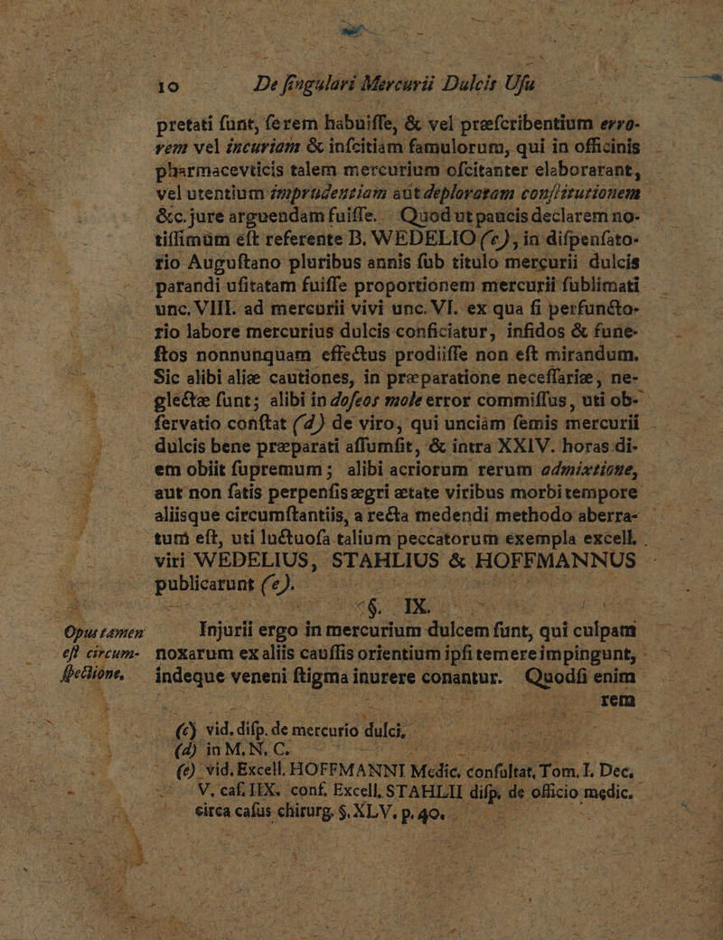 Bs 3 - - Hoe - pretati (ant, ferem Babaiffe, & vel prafesibentium « ervo- pharmacevticis. talem mercurium ofcitanter elaborarant, vel utentium. imprudensiam aütdeploratam conf'étutionem &c.jure arguendam fuiffe. Quod ut paucis declarem no- ti(limüm eft referente B. WEDELIO (*), in difpen(ato- rio Auguftano pluribus annis füb titulo mercurii dulcis - Sic alibi alie cautiones, in preparatione neceffarize , ne- em obiit fupremum ; alibi. acriotum rerum odmixtione, Cantar ergo in mercurium dulcem funk qui culpam € Vu 4i. en mercurio dul, ORI UR E OM PM C. dq vue ir UE - (e) vid. Excell. HOFFMANNI Mcdic, vosübat Tom.L The - o V. caf HEX. conf Excell, STAHLII difp. de. officio mdi. | ^ s eiréa a cafus iode XLV.p pios |