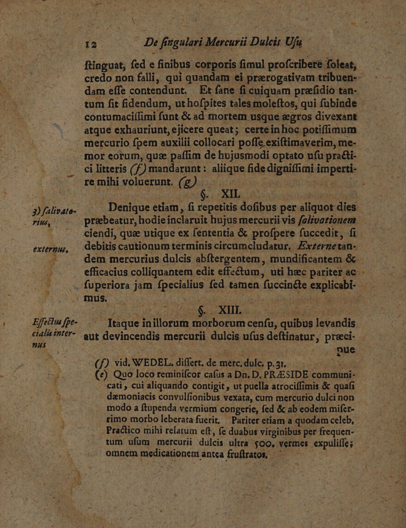 finguat, («d e finibus. corporis. fimul profcribere foleat, dam effe contendunt, Et fane fi cuiquam prefidio tan- atque exhauriunt,: ejicere queat; certeinhoc potiffimum : 3) falivate PM, C externus, Efetiu Jpe- cialis inter- nus d P CIE * Denique &amp;i etiam * fi repetitis: dofibus per aliquot dies debitis cautionum terminis circumcludatur,. dvi erri état: 6 XE: € f. ) vid. WEDEL, difírt, den metc, MH p. 3. ati , cui aliquando contigit , ut puella atrociffi mis &amp;c quafi rimo morbo leberata fuerit, Pariter etiam a. quodam celeb, . Pradico mihi relatum eft, fe duabus virginibus per frequen- rum ufüm mercurii dulcis ultra ;00.. vermes epulis omnem medicationens antea i früftratos, dw | |