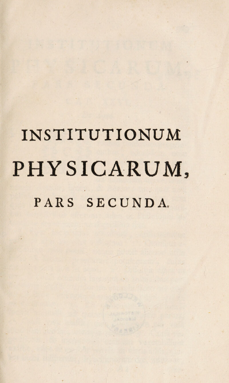 INSTITUTIONUM PHYSICARUM, PARS SECUNDA.