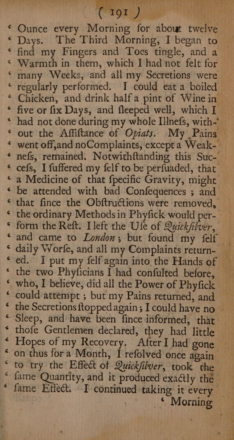 Re Oe Oa BS A ARR a Oe OK a Aa AR AR KF HR fF B&amp;R AR HR KF KR HOH HH &amp; H&amp; A ‘ y -] sat! fg Leo a ' ats ha Dn? ENS? Bevan Wt as te yt ots - Ounce every Morning for Days. The Third Morning, I began to many Weeks, ‘and all my Secretions were five or fix Days, and fleeped well, which I a Medicine of that {pecific Gravity, might be attended with bad Confequences ; and the ordinary Methods in Phyfick would per- form the Reft. Ileft the Ufe of Quickfilver, the two Phyficians I had confulted before, Sleep, and have been fince informed, that thofe Gentlemen declared, they had little Pi a4 2 pa A nee Se eae