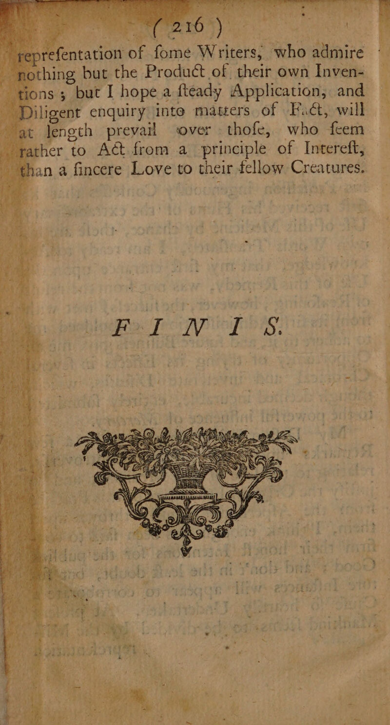 ee) &amp; bade CREE ee A ‘ ay -eprefentation of fome Writers, who admire ee “ = (uf le * A , f { no! hing but the Product of their own Inven- x tions; but I hope a fteady Application, and : _ Diligent enquiry inte matters Of vFactjywilk. a length prevail over thofe, who feem rather to Act from a principle of Intereft, than a fincere Love to their fellow Creatures. ~ 3 ee | ee i. * Fo ? re4 -, ¥ &gt; es ae rol . a ye ae La. F. ~ § é