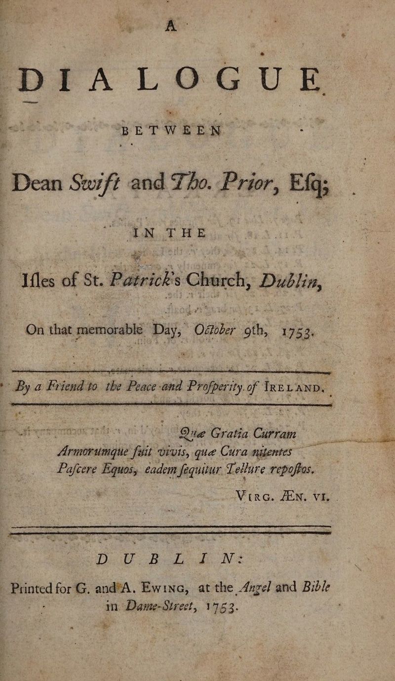 4 aes . ge pUT WEES” Dean Suzft and Tho. Prior, Efg; “TNT HE . Ifles of § St. Postvick § Choreh, Dublin, On that memorable Daj, Onsbe oth ‘ioe Pct ctor Lay ie Gratia Curram Armorumgue fuit vivis, que Cura nitentes sf Pafcere io eadem fequitur Lellure repoftes. Vireo. AEN. VE. .