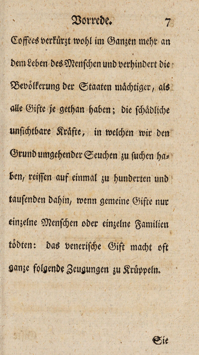 ©offeeö betfurjt mofjl tm ©anjen mefjt an i)em£e&en &eö SO^crifc^crt tinb öerl?tn&er£ E>tc SBebolferung Der (Staaten mächtiger, als alle ©ifte je getljan haben; bie fchfiblicbe unftchtbate Ätäffe, in welchen tt>it ben ©runbumgehenbei*(Seuchen ju fudjen ha* ^ • ■' t ;■. . 6en, reijfen auf einmal ju hunbetten unb taufenben bahitt/ wenn gemeine ©ifte nut einzelne <&Jenfchen obet etnjelne gamtlten tobten: baö benetifche ©ift macht oft öanje folgenbe Beugungen ju Ätuweln. Q ; • ■ 'V : ■ , ; €ie 4