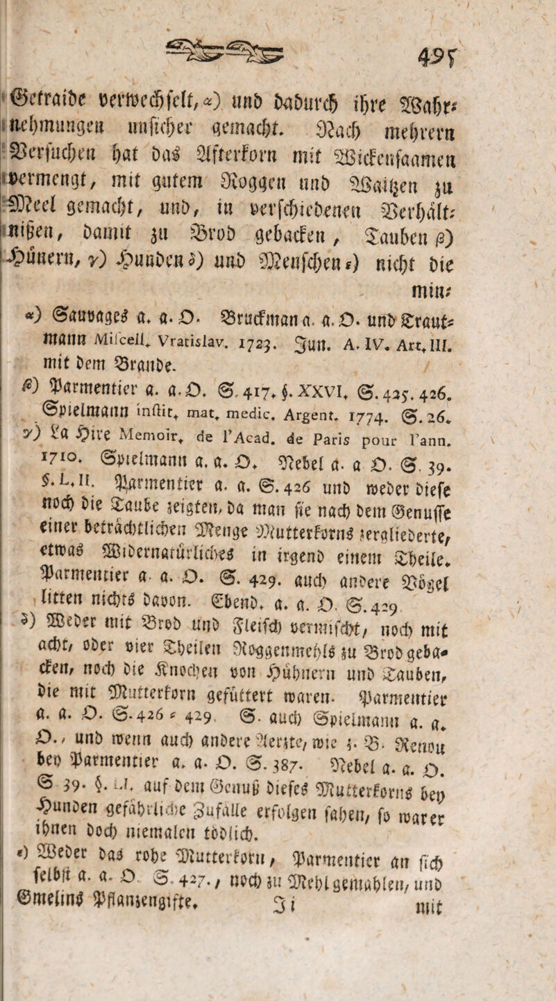 ©cfraibe wtiKcfjfcIf,*) iinb ExtDuvcß (Ijre i ltd)mungen nnficjjer gemac&t. 9?acf> mdjm'ti Söcrfucf)s.ti fjat Da« SJfmforn mit gßicfcnfaameR »ermcngf, mit gutem Koggen mit) aßgiijen ju ;5D?_eei gemacht, unö, in »erfdtie&enen 2}erf)glt; ttißen, Damit ju sBraD gebacfen, Jaukn ß) ILünern, r) fiunDcn s) nnb gßenft&en s) nick Die min.- «) ©aucagetf «. a. £>• Srutfman a. a. O. un& S£rant* ntöim Milceil, Vracislav. 1723. 3un. A. IV. ArttII[. mit Dem 53rgnDe. | ^ ^rmemier 0. a.D. 0.417, $.xxvi, 0.43?. 426. inftit, mat, medic. Argem. 1774. 0.26, y) 1'« £ive Memoir, de l’Acad. de Paris pour l’ann. 1710. <3mlmann «. «. £>♦ ^ebel ö* q £>. 0.39. Ltn. fermentier 0. a. 0.426 unD webet Diefe norf) Die £öufce seigten, Da man fte nad) Dem ®enuffc einer beträchtlichen Selige ^tutterforuS ?eralieberte/ etmaö 2BiDern«töriidw in irgenD einem £beüe ^Parmenner a a. O. 0. 429. «Ud> andere ££ litten nidjtß Daoon. €benD, «. a. D. 0 4-9 $) ®eDer mit mb unb gieifeD rnrnUM, nod) mit ad)t/ ober oier teilen SKoggenmeülö $u ?5rob geba* cfem nod) Die Änodjen wn Mahnern unD tauben, Die mit Sftutterforr. gefüttert waren* <J)armentiee a. a. O. <ö-426 f 429 0. aud> 0pielntami a. a, O.f unb wenn aud) anDere ^ertti*/ ww 4. 35. Stcnou bet) iParmenner a, «. £>. 0.387. fttebel a* a. o. ® $•u; auf Deut ©euu9 DiefeS 9Kufterforn$ beo ^unDen gefährliche ^ufaüe erfolgen fabett, fo wäre** tynen Dod) mentalen töDlicb. i «) 2BeDer Das rohe süiutterforu, fparmenticr an fl# felbft a. «. o. 8.427./ nocbju^eblgemableit/unD ©meiin^ $ftonjengiftet 3i