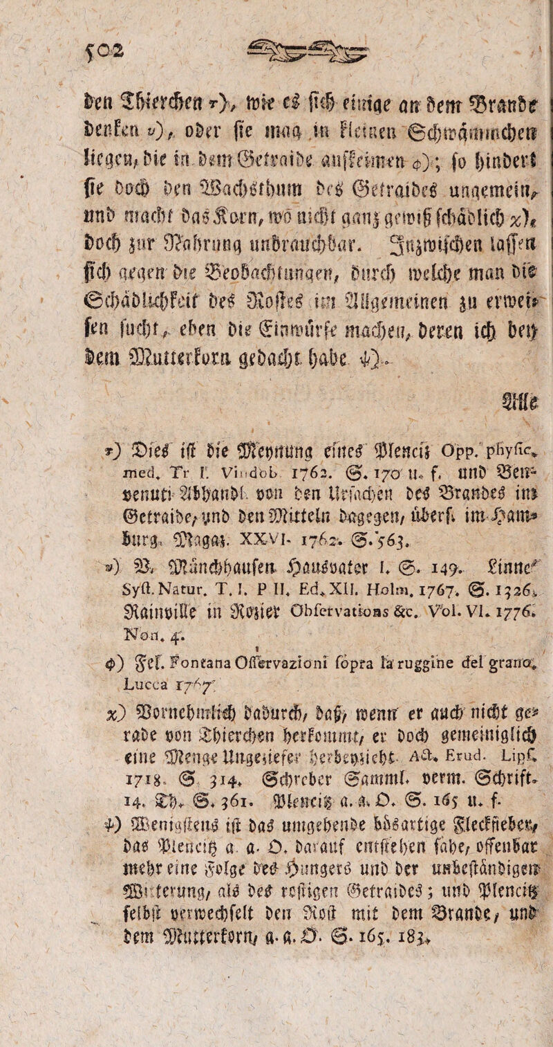 Den 'Shittifacn mk ci jkfMtirtqe an öcttr Traube* DenFm v)f, ober jie mm m Getuen Bdjmgmmcbet? licgcu/t Me in DemSetraibe mifftimen <?}; jo f>mberl pe üo$ Den $öacfn*fbnm M @efroiöe$ ungemettv tmb nmcßf Danton, woniefjt pti|gm>i§fcMMicb %)* Doc& $tir ÜMrnnq unbrauchbar. '3wiW)ett iafN fiel) argen Dse ^eoöadjfuflqetf, Durd) a>dcl)e man Dis ©cl)dbl«f)Fäf De« 3Jbfl-e$ m ^{gemeinen $.u evmek frn |u#, eben Die finmürfe machet?; Deren icf) bet) Dem -Slutterfum ge&ar&t l)cm 43- t) ®ief tfl Die $tet)m$na cütt$ $Iencii Opp. pfiyfc* med. Tr l\ Vissdbb 1762. (§>. 170 U« f. UIlD fS’ClT- »emiti 2»tDan&l. oon Den ürfadjen Detf 25r«nbes in) ©ctraibe/ynb DtnUÄitfeln Dagegen/ überf; mS}&m Burg, <Baga*. xxvi- 1762'. @*563. ») $& SJlüne&baufen» $ött$»afcr L 149. Zinne Sylt. Natur. T. I. P II. Ed. XII. Holm. 1767. <§•>• 1326s. Slöinöille in SftOJtet Obfetvattoas &c. Vol. VL1776» Non, 4. 1 4>) gef. Foneana Offervazioni föpra la ruggtne de! grano. Lucca r7^7' x) SBorncbmfid} tfaöurdj/ ba£/ toemi er and? Hiebt §& raDe »on &btercNn betFcmmt/ er Dod) gemeinigfic& eine Stenge Ungedefer Derbem iebt- a&> Er ad. LipC 1718* <3> 314* <S»d)rcbcr (0ammF. oernt. ©ebrifu 14. £rU ©* 961. üJkncil a.■«*£>♦ 165 tu f. 4) QBentgjlenö ijt Da£ umgebmöe b&sartige gMfie&eB# Dass flUertcifc a. ö- £>♦ Darauf entfielen fäbc/ offenbar mehr eine gidge Dtfl 0imgetß unD Der unfeciUnbigen $fÖi tfeumg/ att De£ rolligen ©etrasDe^; unD $(enci£ felbji eenreebfett Dm SKoft mit Dem ^ranD?/ unb Dem SD&ttftrforn/ a-fi.0- 6-165. i8n