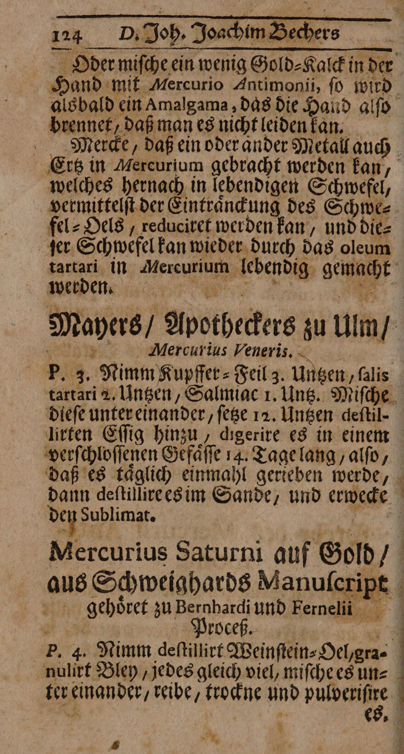 Hand. ‘mit Mercurio Antimonii, ſo wird brennet, daß man es nicht leiden kan. welches hernach in lebendigen Schwefel, vermittelſt der Einträndung des © Schwe⸗ fel⸗Oels/, reduciret werden fan, und die⸗ ter. Schwefel Fan wieder. durch das oleum werden; Mercurius Veneris. dieſe untereinander, fege 12. Untzen deftil- verſchloſſenen Gefaͤſſe 14: Tage lang, alſo, daß es taͤglich einmahl gerieben werde, dann deftillireesim Sande, und era.) dagsı Sublimat. Mercurius Saturni auf Gold / gehoͤret zu Bernhardi und Ferneli x Proceß. Bley ‚jedes gleich viel, miſche es une ie einander, reibe, a und pulverifire — 5 } | 4