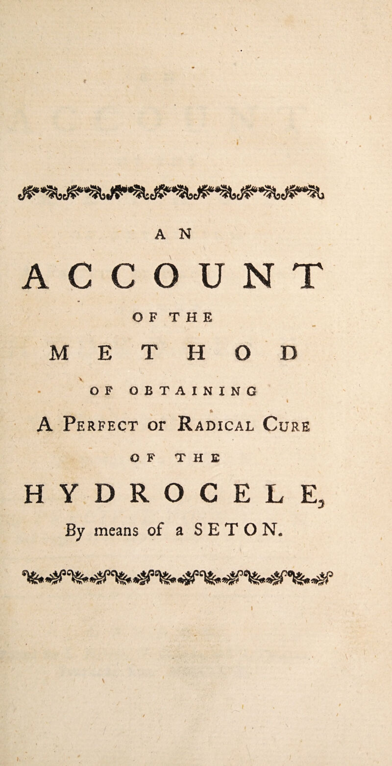 L A N ACCOUNT O F T H E m I M E T H O D X OF OBTAINING I % A Perfect or Radical Cure OF THE HYDROCELE, By means of a S E T O N. I