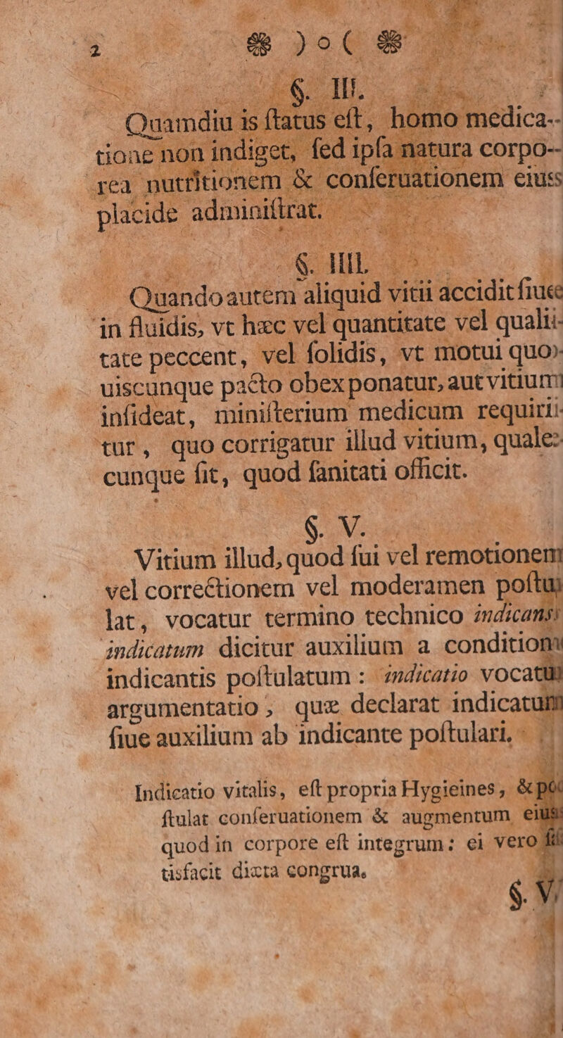 mo medica-- ra COrpO-- nem ens YS tür, quo corrigatur ii cunque fit, quod fanitati officit. ^ REEf | LN VESPRE per  QE — Vitium illud, quod fui vel remotionem vel correctionem vel moderamen poftuy lat, vocatur termino technico nicam indicatum dicitur auxilium. a. condition indicantis poítulatum : | zzd/catzo oc argumentatio, quz declarat indicatum fiue auxilium ab indicante poftulari.- |. ftulat conferuationem &amp; augmentum ei quodin corpore eft integrum: ei vero dd üsfacit dicta congrua. ——^—— |