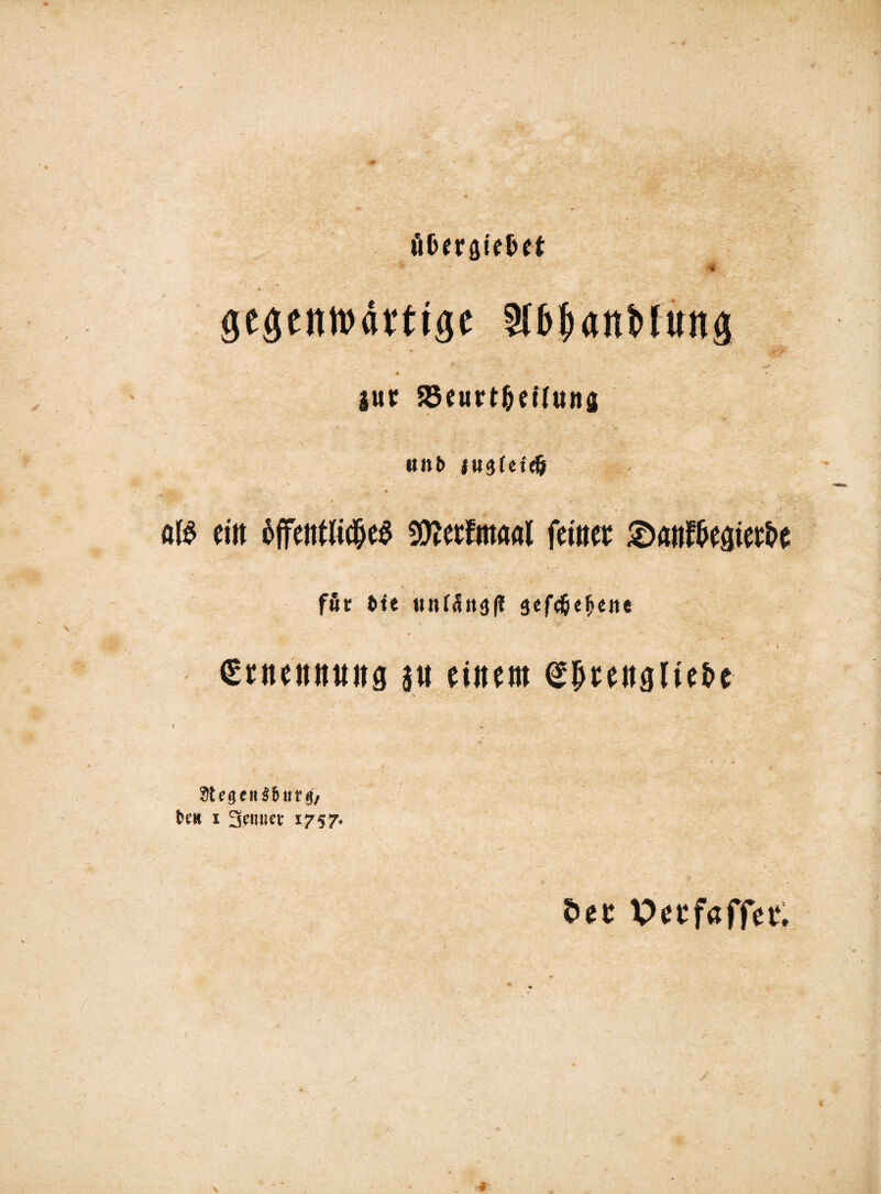 öOeraie&et •» - - 4 gegenwärtige SibljanMung * - A gur 55eurt^cü«na «nb jugfeteö * ft» citt offetttftdfjeS ^eefntöal feiltet: £)<tttft>e3iert>e ffir bte unfditgjf scfd^e^cite ' \ €tneitttttitg au einem ^^eitglie&e ‘ V 1 v, Ütegen^nrg, t>e# i 3 c tut et* 1757. free Pecfaffet4.