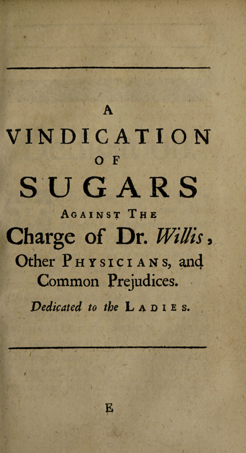 VINDICATION O F Against The • * i Charge of Dr. Willis, Other Physicians, and Common Prejudices. Dedicated to the Ladies. SUGARS