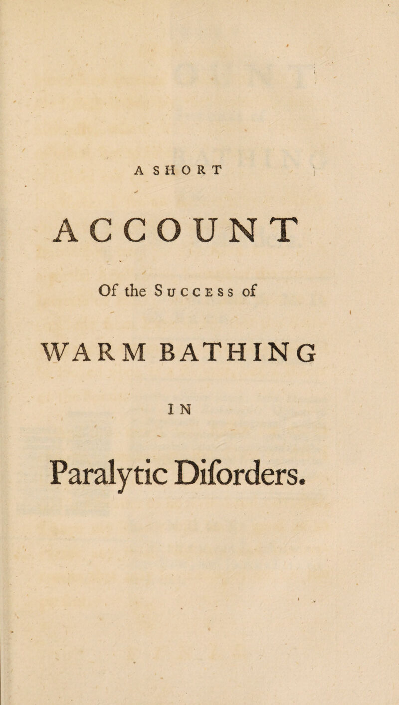ACCOUNT Of the Success of WARM BATHING 1 N Paralytic Diforders.
