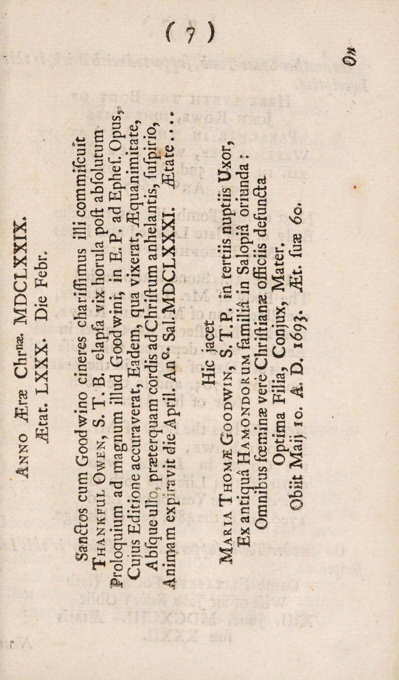o JErx Chr«*. MDCLXXIX. jEtat. LXXX. Die Febr. f; £ % g : r* /■s Cd t-i p O i-j , o _ g <2 -= a ® C -Q i-T-i 2 1/5 C d W Gvj •«-« o 03 ^ EZJ CU • (U n —* !7Ph X . B (j rfCSg c 3 - ^ cn D 3 6 o tg ^ •— x S-4 • vH cd > CJ f cd w c. •»-( * *■- •»-« cd u, <u X co W fc-. <L> C ■£w * . cd Q —<■< <y pL *- > 5, c-c r; £ -CJ“ G •-4 a> —- cd *73 CO cd * g ^ O 1* jg °Q •i «■§“!< o . £ e w-: 6 D cd Ui <L> > cd W rj &f>o cd qj cd <D § H 9 M & CO •o - a 8 age g o ° e , n ^ « U 3 SC * E~ ^ ^ = -a £ *e W < 2- S g- r°u • »—* 1 • •—< ers D o u _ G *L.’ PJ <1 Ef o CJ H3 w.ti a<> «*> *-* p -g^ '3 X S w 3 g -e a N c u O X CO > 1—4 > «■* 4-* o, G G CO £ Ph 4-» . «U r. U pH cd . •^co .a - » S Q O O O s o H pd Ph hjJ T* Ex antiqua Hamondorum familia in Salopia orianda: Omnibus feeminae vere Chriftianss officiis defunfta- Optima Filia, Conjux, Mater. Obiit Maij io. A, D. 169?. JEt. fuae 6c.