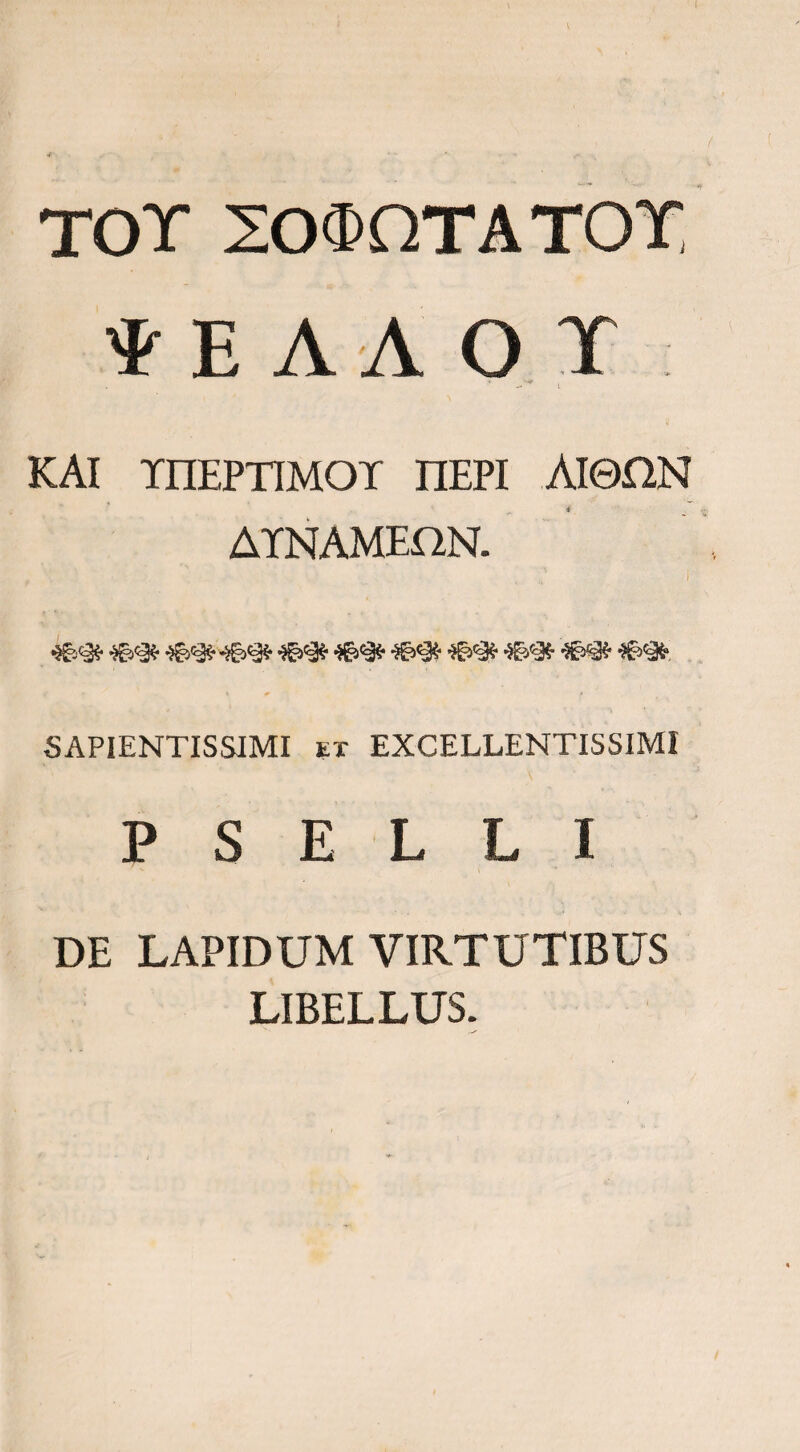 TOT SO^QTATOT E A A O X KAI TIIEPTIMOT IlEPI MeflN ATNAMEfiN. SAPIENTISSIMI EX EXCELLENTISSIMI P S E L L I DE LAPIDUM VIRTUTIBUS LIBELLUS.