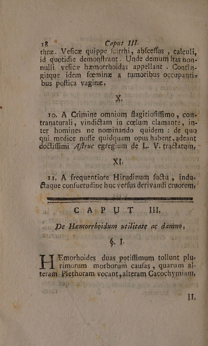 thrz. Vefice quippe fcirrhi, abfceffus : calculi, id quotidie demonfítrant. Unde demutmi las non- nulli vefice hzmorrhoidas appellant . Contin- gitque idem foeminz a tumoribus Ore pai bus poftica yaginz, X. ro. A Crimine omnium flasitiofiffimo , cats: tranaturali, vindictam in coelum clamat. in- ter homines ne pomtero quidem : de quo qui. medice noffe quid quam opus habent, adeant dodiiffimi ftri egtegium de L. YI tractatum, - AI. 2 ; ii 1 —OMSEOISOSIENGOD Hoe EXE METAM ESMGIT INDIEN á EN am ems, ——À LE Up aic pontis 3d pA pap Ne i£ Asi U. T B » De Hesorphidhum utilitáte ac damno, ^ [5 /Emorhoides duas potiffimum tollunt plu. i Berhoram. vocant alteram Gacoshymiagn xd i