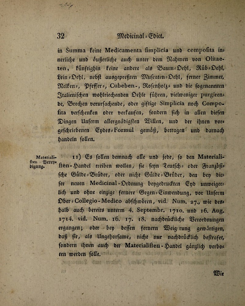 Matariali- ften i>iö«ng. in Summa feine Medicamenta fimplicia unb compofita in* nerlicbe unb äußerliche auch unter bem 3?af)mcn bon Olitae- ten, fünftem feine anbere als 23aum^£)ebl, 9lub*£)ebb £ein*£>ebl, nebfl ausgepreßten 2)iujcaten*£>cf)l, ferner ßinunef, Steifen*, Pfeffer*, -Cubeben-, 3^ofcn(;oI^ unb bte fogenannten' 3talienifd)en woblriecbenbcn Deble fuhren, bielweniger purgiren* be, 23red).en berurfadpenbe, ober giftige Simplicia noch Compo- fita berfd;enfen ober berfaufen, fonbern fid) in aßen biefen SDingen Unferm affergndbigffen 53BtfXett, unb ber ihnen bor# getriebenen @pbes*Formul gemäß, betragen unb barnacty f)anbe(n foffem • V v i . • . . \ , f / 1 - • * n) (£s foffen bemnaefe affe unb jebe, fo ben Materiali- ften-J£mnbel treiben wollen, fte fepn ?eutfd)* ober Sranjojt* fd)e ©ulbe*23ruber, ober nid;t ©ülbetrüber, ben bep bic* fer neuen Medicinal-Drbnung bepgebrueften Grpb unweiger* lid) unb ohne einzige fernere @egen*0mbenbung, bor Unferm Ober *Collegio-Medico abfd)woren, vid. Num, 27«, n>ie bes* halb auch bereits unterm 4» Septembr* 1710* unb 16* Aug* 1714 vid. Num, 16, 17. iS* nad)brudlid)e Sßerorbnungen ergangen; ober bep beffen fernem 5Beigrung gewärtigen, baß fte, als Ungeborfame, riufyt nur nad>brucflicf) beffrafef, fonbern ihnen auef) ber Matenaliften - £anbel gdn$Iid> berbo* een werben foffe» : SBie