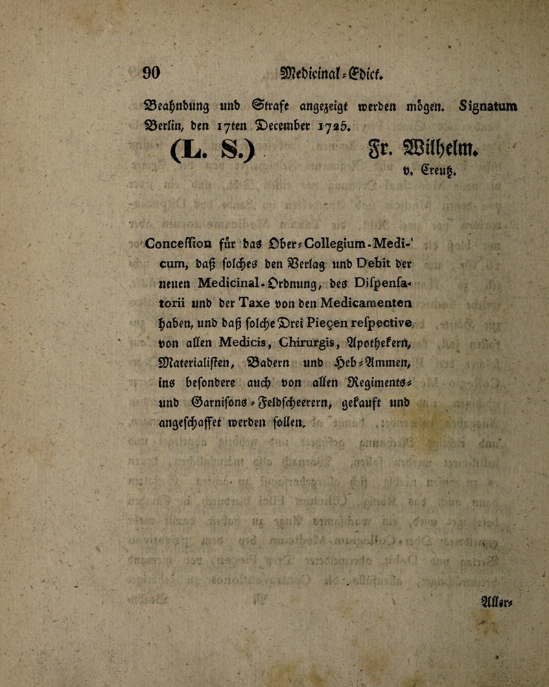 SBeafmbung unb ©frafe angejeigf werben mögen* Signatum ^Berlin, ben iyten ©ecember 1726* D* @reu$ Conceffion für ba$ £>ber* Collegium. Medi-' cum, baß folc^eö ben SSerfag unb Debit ber neuen Medicinal.£>rbmmg, be$ Difpenfa« torii tmb ber Taxe Don ben Medicamenten #aben, unb baf5 fo(<f)eS)ret Pie9en refpective Don affen Medicis, Chirurgis, tyLptfyztzxH, Sftaterialiffen, 23abern unb $eb* Kimmen, ins befonbere auch Don affen JKegtmenfö* unb ©arnifons * $elbf(f)eerern, gefauff unb angefd^ajfet werben foffen. .1 K WiYf