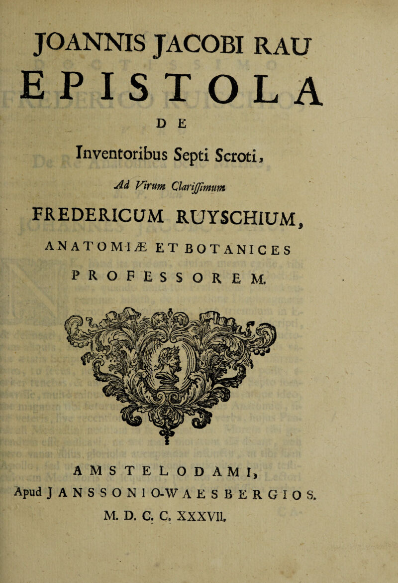 D E Inventoribus Septi Scroti, Ad ViTum ClariJJimuvt FREDERICUM RUYSCHIUM. 9 ANATOMIiE ETBOTANICES PROFESSOREM. AMSTELODAMI, Apud J A N S S O N 1 0-W AESBERGIOS.