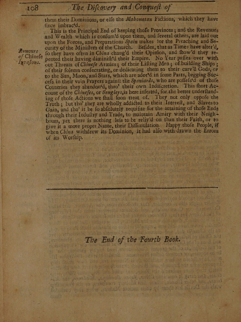 ‘Rumours © The Difeovery and Coque of _. This is the Principal End of keeping thofe Provinces ; and the Revenues and Wealth. which is confum’d upon them, and feveral others, are laid out upon the Forces, and Preparations Spain makes for the Preaching and Se- curity of the Minifters of the Church. Befides, thatas Times have alter’d, fo they have often in China chang’d their Opinion, and fhow’d they re- E a cefs in their vain Prayers againít the Spaniards, who are poflefstd of thofe &gt; count of the Chinefes, or Sangleys,is here inferted, forthe better underftand- ing of thofe Actions we fhall. foon treat. of, They not only. oppofe the A : | aith, or ta give it a more proper Name, their Diflimulation. Happy thofe People, if of its Worftip. &gt; eR ¿e (The End of the Fourch Book o Wee ay, Pag itt