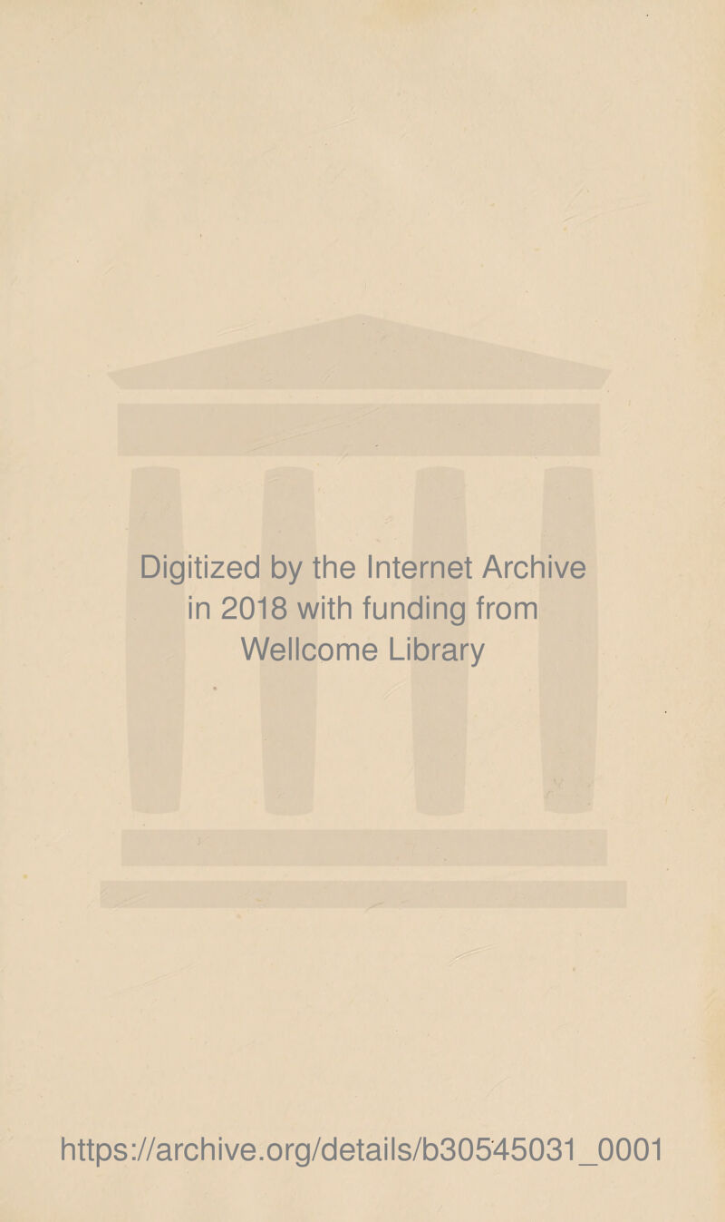 Digitized by the Internet Archive in 2018 with funding from Wellcome Library https://archive.Org/details/b30545031_0001