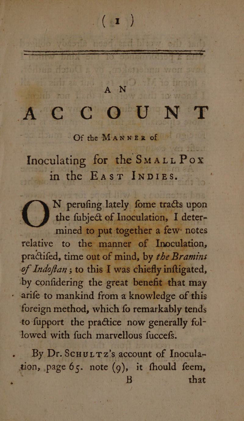 e Inoculating for the Sait Pox in the East INDIES. N perofing lately fome tradts upon oF Indo b hang to Et oo ly in “by confidering the ateat bene fit the oe oe this foreign method, which fo remarkably tends By Dr. Scuuttz’s account of Inocula- B. that