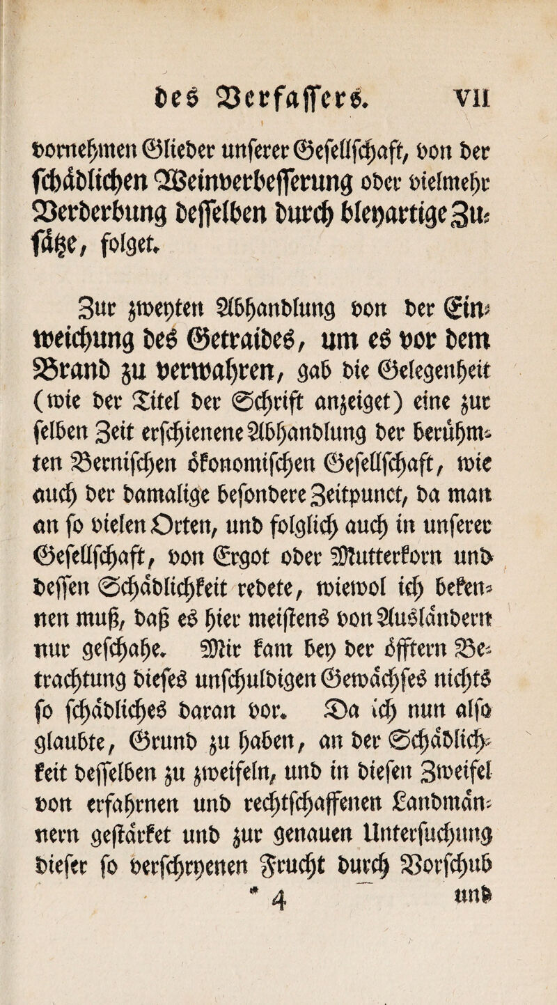 »omc^men ©Ket>eir uttfcrct ©cfeüfc^aff, öon bcc fcbdblict>en QQBeinöctbefferung o&cv öicfme^c Söcrtcrbung t)ttrd^ tsIe^wtigeSus fd^e, folget 3uc jtoepten 2(6^onl»Iting oon Pee ©m« tpeid^ung ©ctmitseg, um t>or t>em S5wnt) JU t)erW(lf)i;cn/ ga5 bie ©elegen^eit (tüte Pee S:itel Per ©d^etfit onjeiget) eine juc fcIBcn Seit ecfd^ienene §i5^ont)lung tec Utntyxt'^ ten ^emifc^en dfonomif^eti ©efettfcfiaft, tote <tut^ Oec Oatnaltge OefonOece Seitpunct, Oa matt on fo oielen Octen, unO folglit^ auc^ in unfecec @efe(If(|iafi, ßon ©egot oOec 50Iuttecfom unl> tejfen ©^dOli^feit ceOete, toictool te^ 6ePert=> nen mu^, t»a^ c§ ^tec metflettö oon Siu^idnOeett ituc gefc^a^e» ^tc fam Oep Oec i5jftecn Se- tca^tung Oiefeä unfc^ufoigeit ©etode^fe^ ni^ti fo fc^dOIic^e^ Oacatt ooc. ®a v(§ nun alfo glauOte, ©cunO ju ^aOen, an Oec ©tfidOlic^ feit OejfelOen ju jmeifeln, unO in Oiefen 3»ocif«i ton ecfa^cnen unO cet^tfe^affenen ßanOmdns necn geftdefet unO juc genauen Untecfuc^ung Oiefec fo oeeft^epenen SSocfc^uO • A «nO