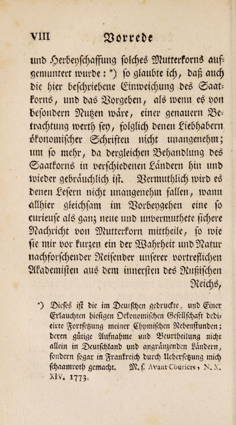 «nb J^ei’6et)fc^öffun9 folc^es !OJuftecforn$ ouf^ gemuntert mürbe: *) fo glaubte tc^, bo^ auc^ bie ^ier befd;riebette ©nmeic^ung beö 0aat'- fornö, unb ba^ Sßorgeben, al^ menn e^ bon befoubern 0'?u|en mdre, einer genouern SC' tmc^tung mert^ fet), folglich benen fiebbaberit^ ^bonomifc^er ©e^riften nid^t unangenehm; um fo mehr, ba bergletch^o ^ehanblung be^ ©aatforn^ in oerfchiebenen gdnbern hi« ««b loieber gebrduchlich i(i ^ermuthlidi mirb eö benen i5efern nicht unangenehm falien, mann gßhier gieichfam im Sorbet)gchen eine fo curieufe af^ ganj neue unb unbermuthete fichere S^achricht bon S)iutterforrt mittheife, fo mie fie mir bor furjen ein ber Wahrheit unb 9?atur uadhforfcheuber ÜJeifenber unferer bortrejiichen Sifabemifien aub bem innerften beb Sinhifchen *) iß hie im ^cutfci^en ßchiv^te, uttb ^imv (^vtauc^ten piefißen Oefoucmifd)en ©cfellfc^aft be^bü civte Jortfe^ung meiner ^|^j;mtfcben 9teben|Iunben; bereit nötige Qlufna^me unb 33eurt^eilung rtßein in ^eutfc^tanb unb angranjenben Sonbern, fonbern fogar in granfreid^ burc^ llcbcrfegunfj mid) fc^rtamrotf) gemacht. AvantCouriers» N, X, Xtv^ 1773,