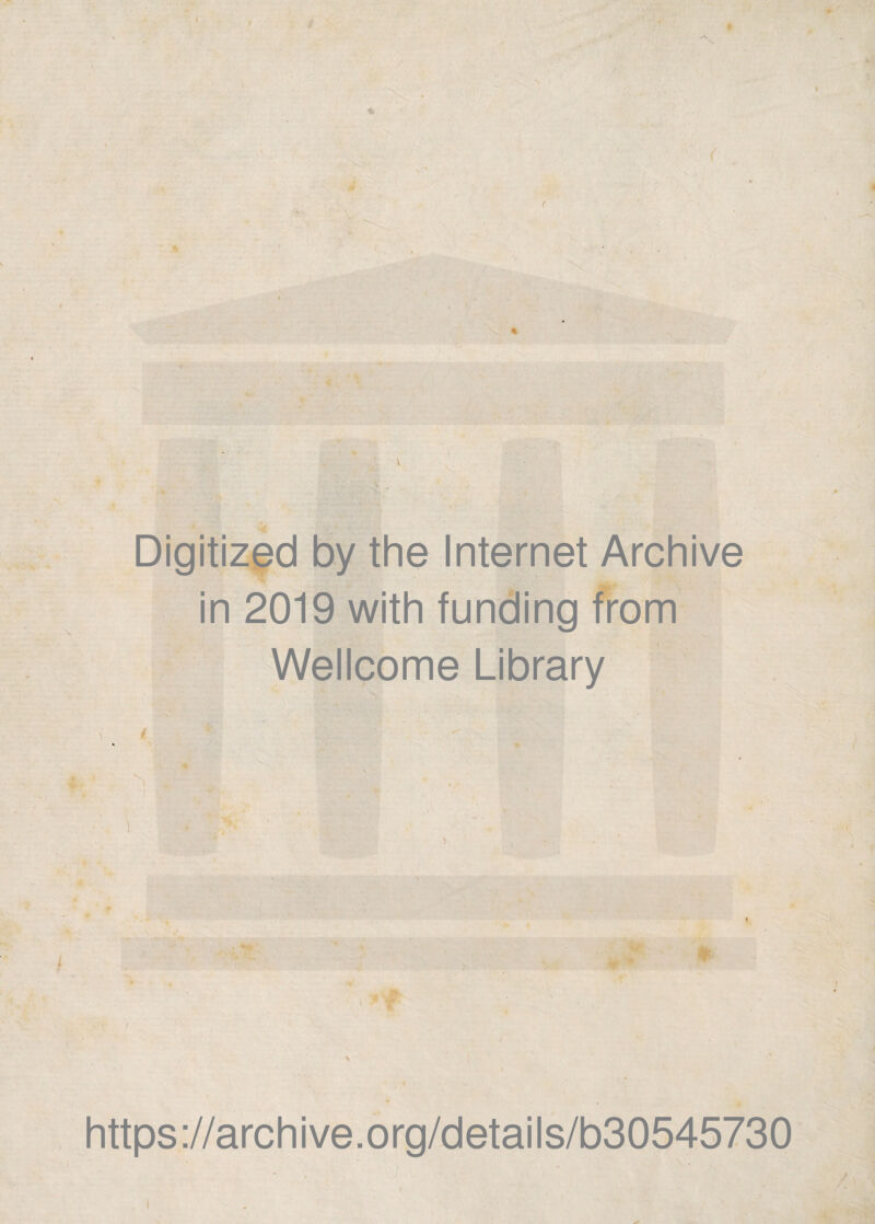 f f Digitizfd by the Internet Archive in 2019 with funding from Wellcome Library p- ■ •k.. V. .* '• 4 https://archive.org/details/b30545730