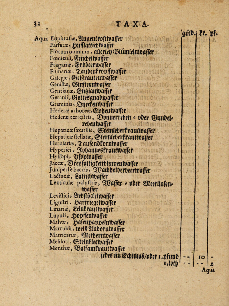 W Aqua Euphrafiar, StUgettfrofifVaffCI* Fai fars, ^U|f(a(fic|)ft)affct' Florum omnium > aüerlep Q3(umlfifflPflf}<r Foenieuli, ^(Il£j>c(tlKlffCP Fraganx, @rDbcerttHifftr Fumari*, tauben? ropffipaffer Gaiegx, ©eif rflu(cut»atTfr Geniitx» 0urffevntt>flf[er Gentianae, @n&tantoaff<r Geraniijj ©ottesgna&tpafftr V Graminis, QuecfttltDafTtr Hederx arboreas©PpCUHltlfffr Hederx cerreftris, SDonmmfctn ♦ p&*r ©unM* reDentoafler Hepaticxfaxatiiis, ©fdnleOftfvauffpafFer Hepaticx fteiiatx, ©fernlf&crfrauflwaffd' Herniarias, 5.«ufenDforn!UflfleP Hy per ici, 3o|>amie$Pratift»öfF<r Hyiiopi, q)fppü)af(r Jacear, 3)m)fa((i0FdfDluni(ntt)fl(f<p janiperie bacds, cHJacMPlDfrbfertpafftr La&ucar, £aftfd)H)fl(fer Lenticuls paluftris, Sßaff« * Ü&ff 9J?Wlillf<t!# tpaffcr Leviftici > Si£t)|töcf((t®aff£P Liguftri, Jöar(ricgelt»flff«p Linarix, geinPrflUftPafter Lupuii, ^opffentooffer Malvae, 5>afenpappefnh)a(fep Marrubii, ’tbdß SlnDorntPflffep Matricarice, StfrtOmupaffcr Meliloti, ©feinfledpafjitr Menthx, ^fllfarofvauffpflffcr itlofO f t, pf* )