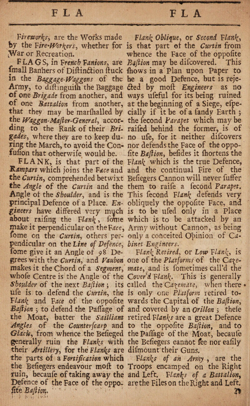 FLA FLA Fireworks, are the Works made Flanli Oblique, or Second Flank, by the Fireworkers, whether for is that part et the Curtin from LWar or Recreation. whence the Face of the oppofite FLAGS, in French Fumons, are Baflion may be difcovered. This fmall Ban’ners of Diftin&ion ftuck (hows in a Plan upon Paper to in the Baggage-Waggons of the he a good Defence, but is reje- Army, to difhnguilh the Baggage died by moll Engineers as no of one Brigade from another, and ways ufeful for its being ruined of one Battalion from another, at the beginning of a Siege, efpe- that they may be marflialled by dally if it be of a Tandy Earth ; the Waggon-Mafter-General, accor- the fécond Parapet which may be ding to the Rank of their Bru raifed behind the former, is of gades, where they are to keep du- no ufe, for it neither difcovers ring the March, to avoid the Con- nor defends the Face of the oppo- fufion that otherwise would be. - fite Baflion, befides it fhortens the FLANK, is that part of the Flank which is the true Defence, Rampart which joins the Face and and the continual. Fire of the the Curtin, comprehended betwixt Befiegers Cannon will never fuffer the Angle of the Curtin and the them to raife a fécond Parapet. Angle of the Shoulder, and is the This fécond Flank defends very principal Defence of a Place. En- obliquely the oppofite Face, and gineers have differed very much is to be ufed only in a Place about, railing the Flank, fome which is to be attacked by an yakeit perpendicular on theF^ce, Army without Cannon, as being fome on the Curtin, others per- only a conceited Opinion of Ca- pendicular on the Line of Defence, binet Engineers. fome give it an Angle of 98 De- Flank Retired, or Low Flank, is grees with the Curtin, and Vaubon one of the Platforms of the Ca\e- makes it the Chord of a Segment, mate, and is fometimes call’d the whofe Centre is the Angle of the Cover'd Flank• This is generally Shoulder of the next Baflion ; its called the Casemate, when there • ufe is to defend the Curtin, the is only one Platform retired to- Flank ami Face of the oppofite wards the Capital of the Baflion, Baflion ; to defend the Palfage of and covered by an Orillon $ thefe the Moat, batter the Sailliant retired Flanks are a great Defence Angles of the Counterfcarp and to the oppofite Baflion, and to Glacis, from whence the Befieged the Palfage of the Moat, becaufe generally ruin the Flanks with the Befiegers cannot fee nor ealily their Artillery, for the Flanks are difmôunt their Guns, the parts of a Fortification which Flanks of ah Army , are the the Befiegers endeavour moft to Troops encamped on the Right ruin, becaufe of taking away the and Left. F lanky cf a Battalion, Defence of the Face of the oppo~ are the Files on theRight and Left. fite Baflion. iv • ‘  *'v */ • |fc i •: î • - S'.