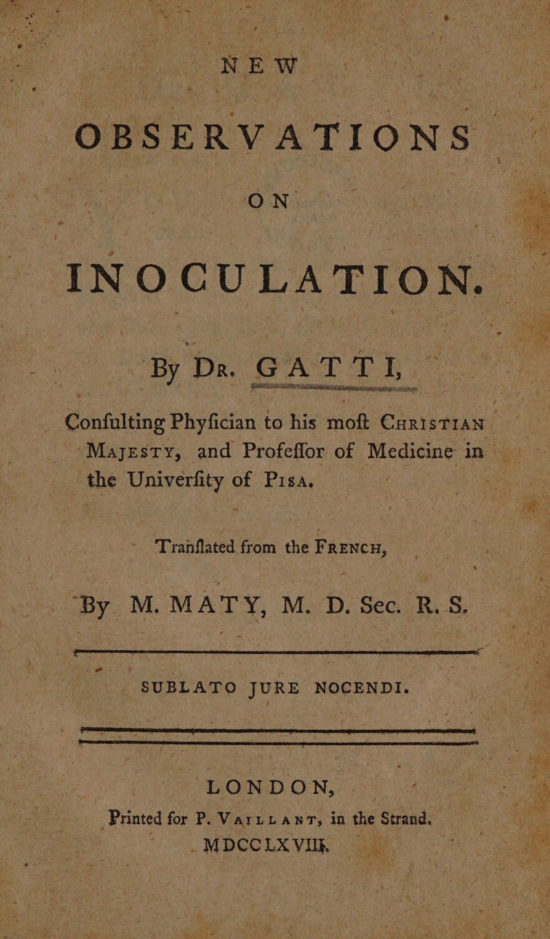 | NEW OBSERVATIONS INO CU #4) TER By Dr. G A ale à I * Confulting Phyfician to his of CHRISTIAN ‘Majesty, and Profeflor of Medicine in 5) the Univerfity of Pisa, : | - ale Tranflated from the FRENCH, ‘By M. MAT Y, M. D. Sec. R.S. | . SUBLATO JURE NOCENDI. LONDON, FAR ES _ Printed for P. va LLANT, in the Strand. | ' se . MÉCCLX VIRE ae °