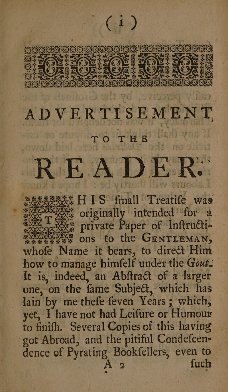 “(GRY | SY SG WY. SY &lt;0, ae xD Ka ae SoG weebeapesreanen SZ a t of ‘Inftruati- GuNTLEMAN, whofe Name it bears, to direct Him how to manag ek ® : even to | ntended ' “for ‘Subject, which ‘has ‘me thefe feven Years ; which, Book fellers A 2 an Abftract of a darger é himfelf under the Goue g. po ee een HIS finall Treatife wae x originally 1 * private Pape ons to the Several Copies of this having have not had Leifure or Humour ot Abroad, and the pitiful Condefcen- on the {fame lain b yet, ] ° : xe 385 38, la &lt; ge N% speageaseanesteate NY Put 70s Seren’ 78 HK Re ta Zand of 386 —e!) QW - : , = ©( «4On OA ONG SS aeee He SMM ONI, mi 36 Emma k Hozis Eat 2: CS AS on ES, ween 04 = We. Oe ADVERTISEMENT {t is, indeed, SE ANS ANZ ERLE ; pas yak vat thas ins to finifh. ‘9 dence of Pyratin ‘one, ‘ mh Ye oy * 3 ss 2 % ¢. 8 HR He HE fuch 2